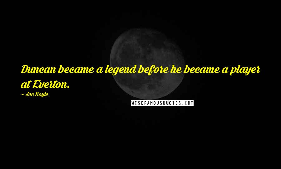 Joe Royle Quotes: Duncan became a legend before he became a player at Everton.