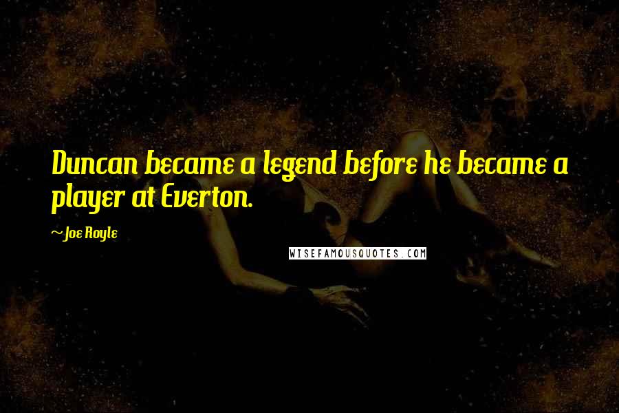 Joe Royle Quotes: Duncan became a legend before he became a player at Everton.