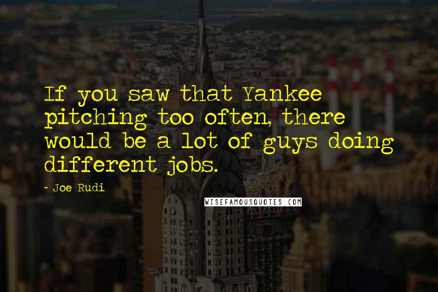 Joe Rudi Quotes: If you saw that Yankee pitching too often, there would be a lot of guys doing different jobs.