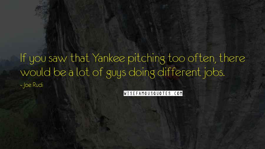 Joe Rudi Quotes: If you saw that Yankee pitching too often, there would be a lot of guys doing different jobs.