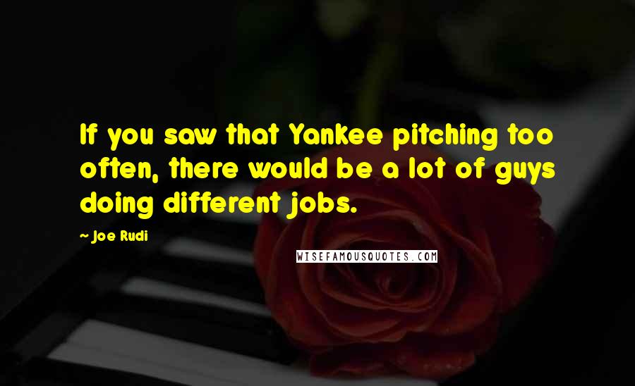 Joe Rudi Quotes: If you saw that Yankee pitching too often, there would be a lot of guys doing different jobs.