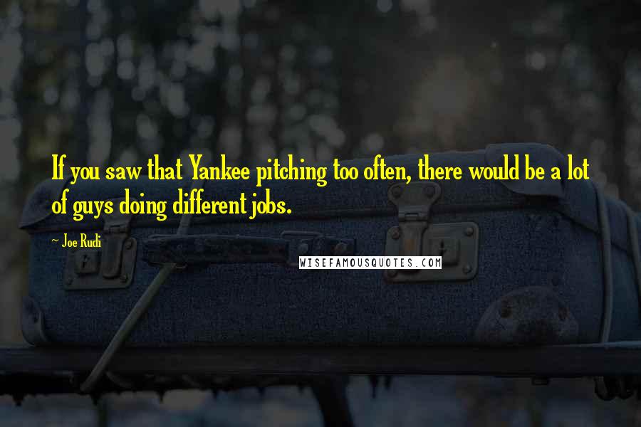 Joe Rudi Quotes: If you saw that Yankee pitching too often, there would be a lot of guys doing different jobs.