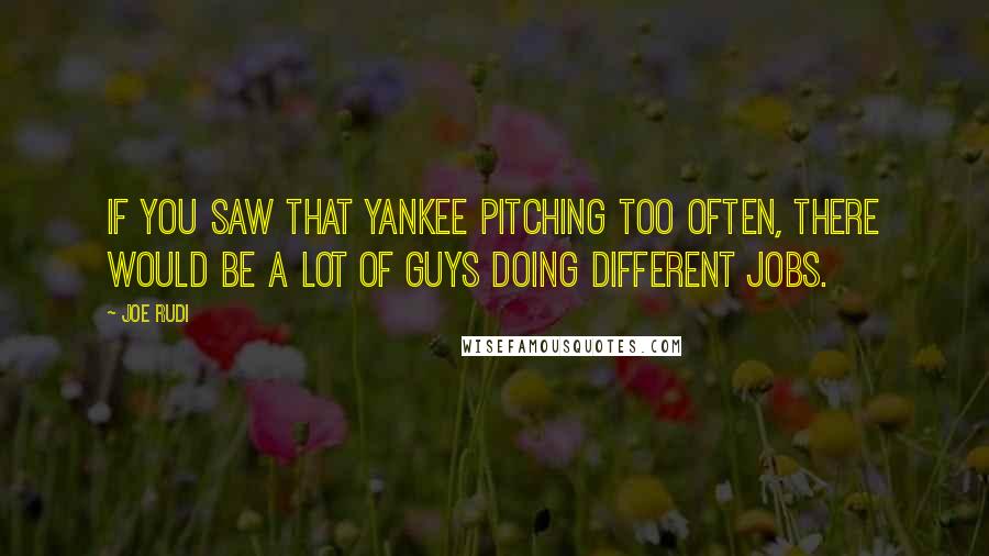Joe Rudi Quotes: If you saw that Yankee pitching too often, there would be a lot of guys doing different jobs.