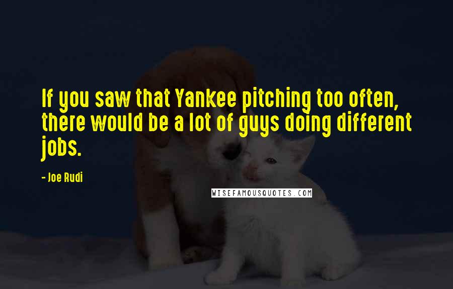 Joe Rudi Quotes: If you saw that Yankee pitching too often, there would be a lot of guys doing different jobs.