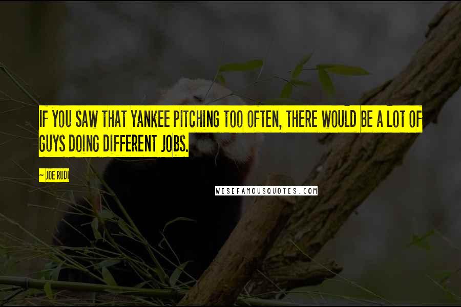 Joe Rudi Quotes: If you saw that Yankee pitching too often, there would be a lot of guys doing different jobs.