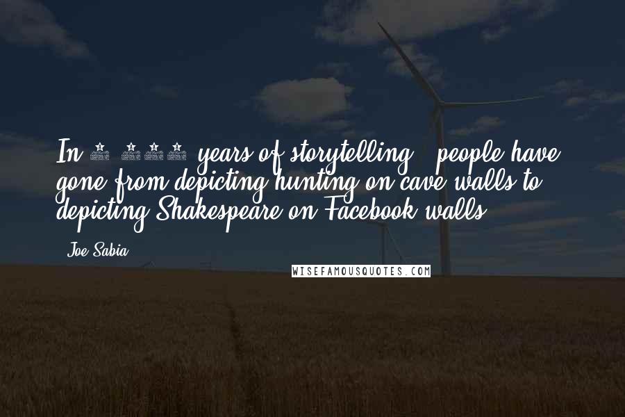 Joe Sabia Quotes: In 6,000 years of storytelling, [people have] gone from depicting hunting on cave walls to depicting Shakespeare on Facebook walls.