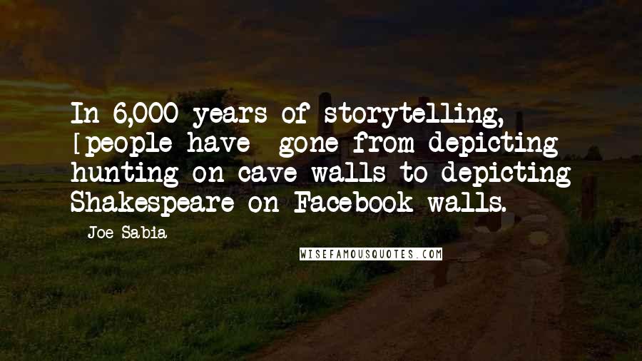 Joe Sabia Quotes: In 6,000 years of storytelling, [people have] gone from depicting hunting on cave walls to depicting Shakespeare on Facebook walls.