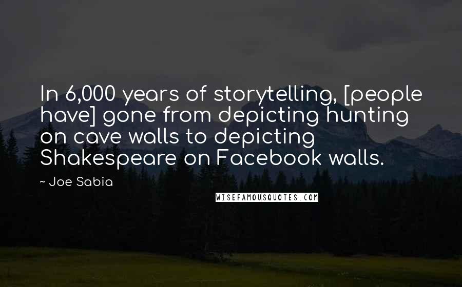 Joe Sabia Quotes: In 6,000 years of storytelling, [people have] gone from depicting hunting on cave walls to depicting Shakespeare on Facebook walls.