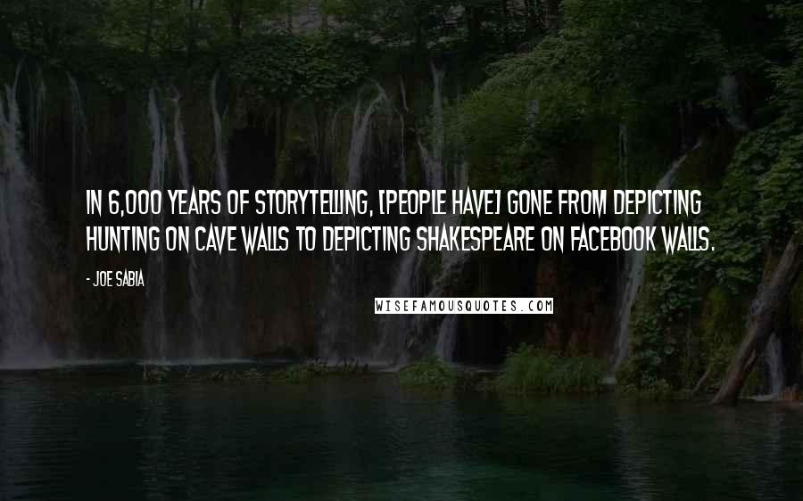 Joe Sabia Quotes: In 6,000 years of storytelling, [people have] gone from depicting hunting on cave walls to depicting Shakespeare on Facebook walls.