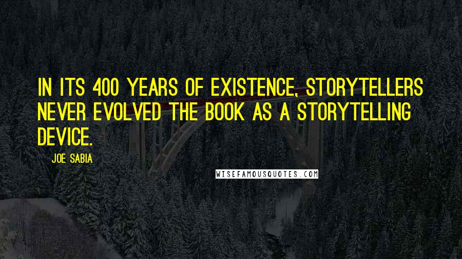 Joe Sabia Quotes: In its 400 years of existence, storytellers never evolved the book as a storytelling device.