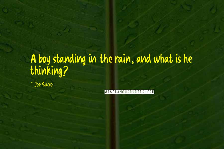 Joe Sacco Quotes: A boy standing in the rain, and what is he thinking?