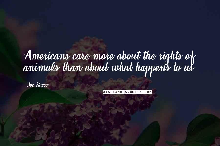 Joe Sacco Quotes: Americans care more about the rights of animals than about what happens to us!