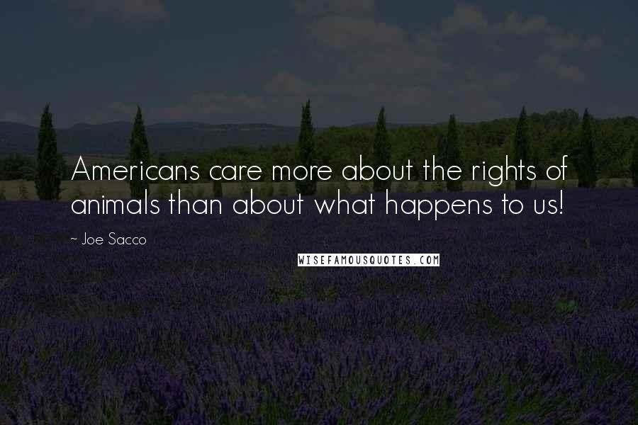 Joe Sacco Quotes: Americans care more about the rights of animals than about what happens to us!