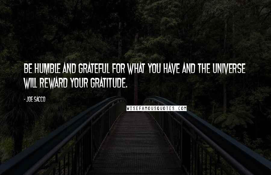 Joe Sacco Quotes: Be humble and grateful for what you have and the universe will reward your gratitude.