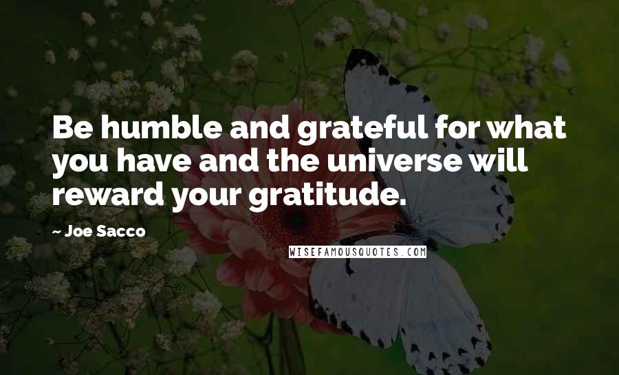 Joe Sacco Quotes: Be humble and grateful for what you have and the universe will reward your gratitude.