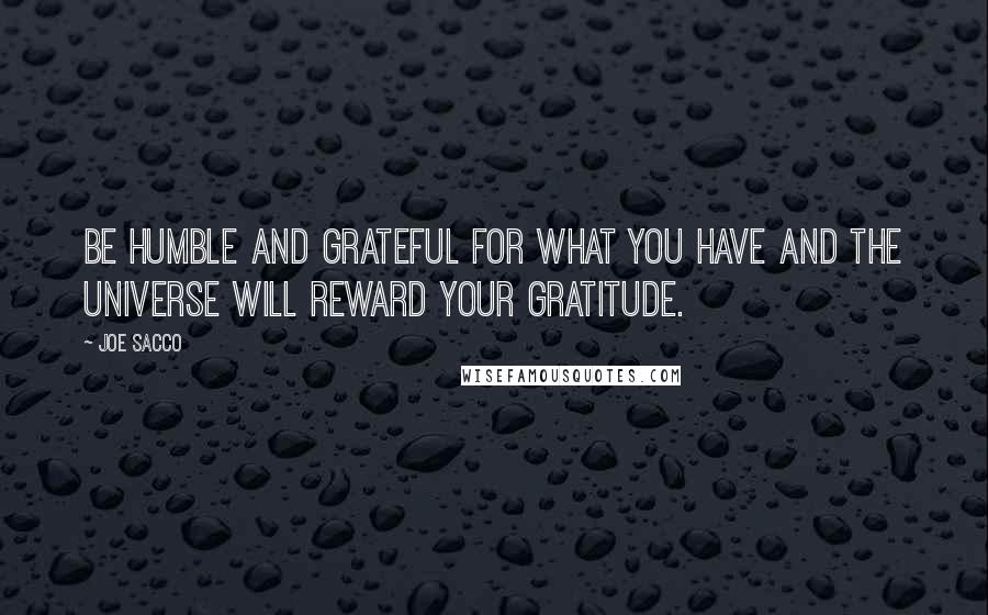 Joe Sacco Quotes: Be humble and grateful for what you have and the universe will reward your gratitude.