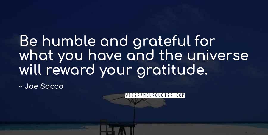Joe Sacco Quotes: Be humble and grateful for what you have and the universe will reward your gratitude.