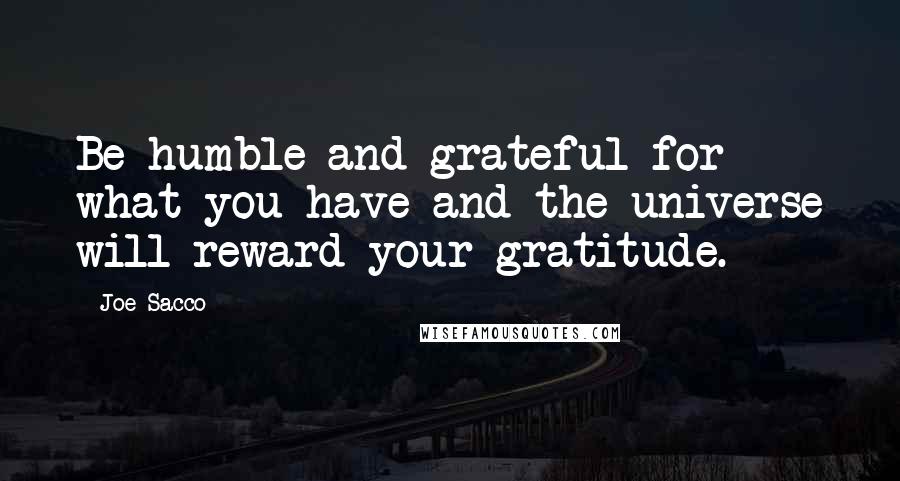 Joe Sacco Quotes: Be humble and grateful for what you have and the universe will reward your gratitude.