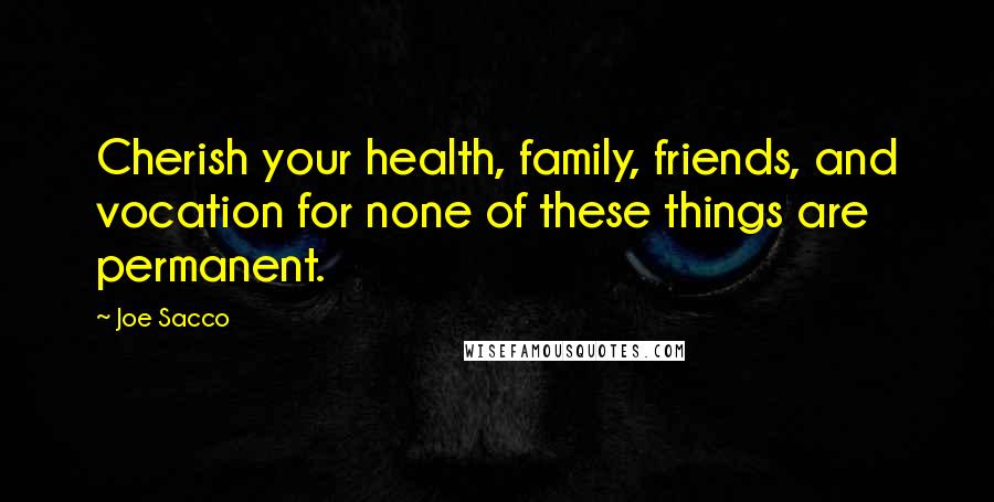 Joe Sacco Quotes: Cherish your health, family, friends, and vocation for none of these things are permanent.