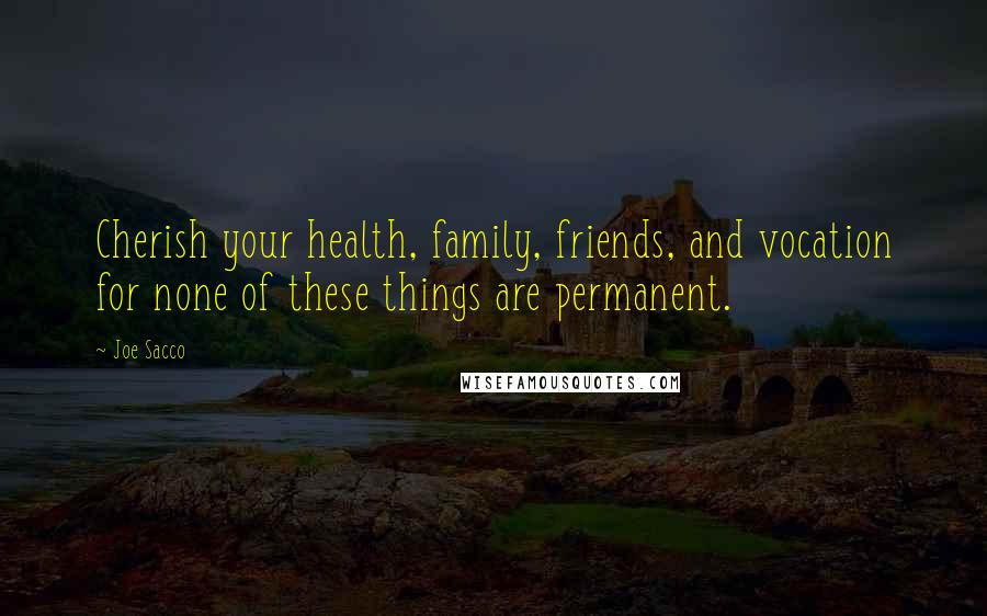 Joe Sacco Quotes: Cherish your health, family, friends, and vocation for none of these things are permanent.