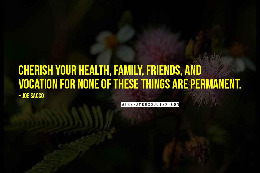 Joe Sacco Quotes: Cherish your health, family, friends, and vocation for none of these things are permanent.