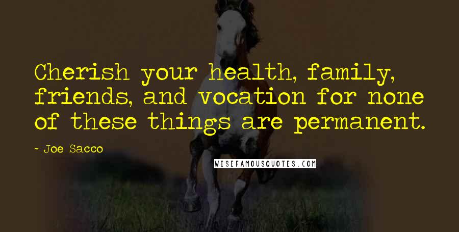 Joe Sacco Quotes: Cherish your health, family, friends, and vocation for none of these things are permanent.