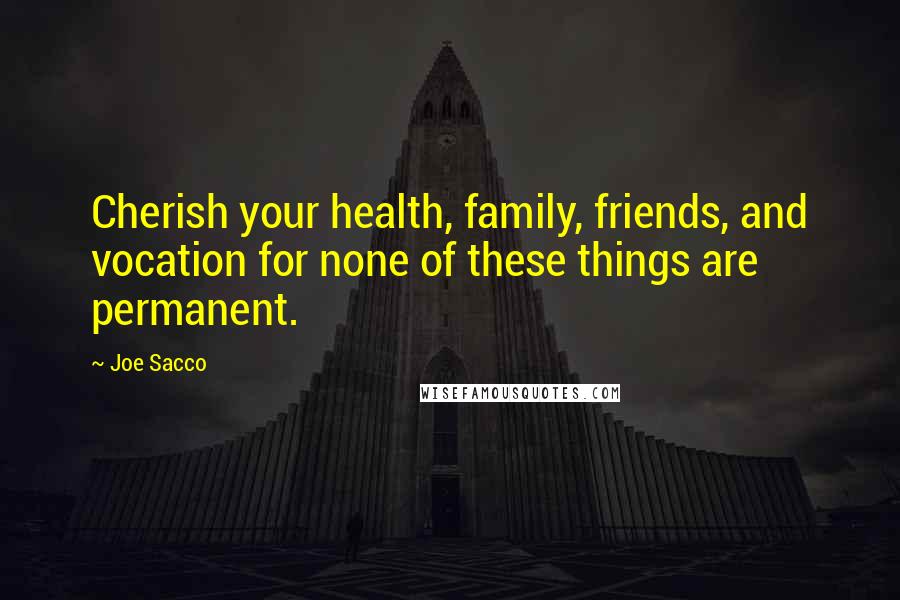 Joe Sacco Quotes: Cherish your health, family, friends, and vocation for none of these things are permanent.