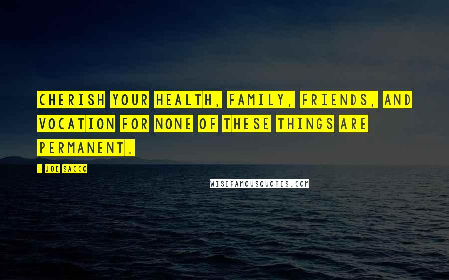 Joe Sacco Quotes: Cherish your health, family, friends, and vocation for none of these things are permanent.