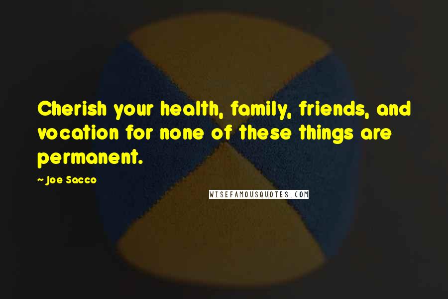 Joe Sacco Quotes: Cherish your health, family, friends, and vocation for none of these things are permanent.