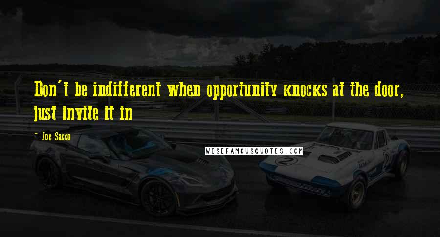 Joe Sacco Quotes: Don't be indifferent when opportunity knocks at the door, just invite it in