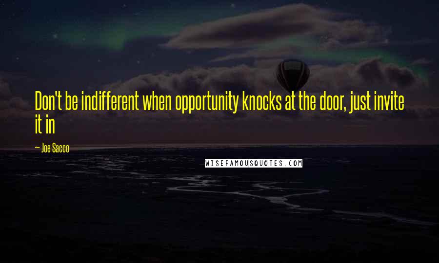 Joe Sacco Quotes: Don't be indifferent when opportunity knocks at the door, just invite it in