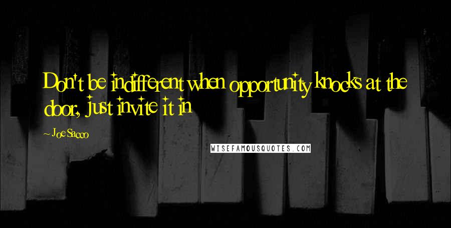 Joe Sacco Quotes: Don't be indifferent when opportunity knocks at the door, just invite it in