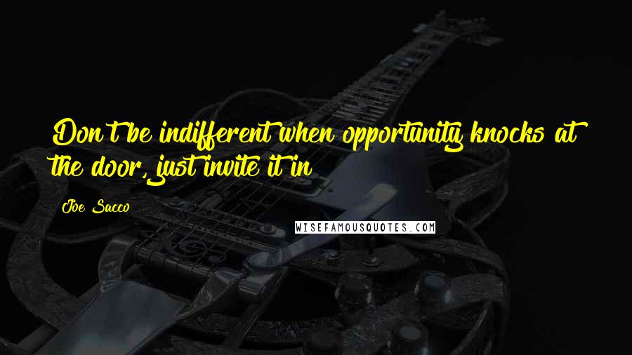 Joe Sacco Quotes: Don't be indifferent when opportunity knocks at the door, just invite it in