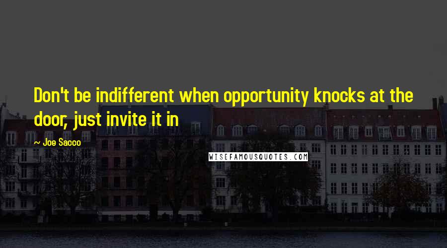 Joe Sacco Quotes: Don't be indifferent when opportunity knocks at the door, just invite it in