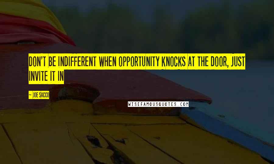 Joe Sacco Quotes: Don't be indifferent when opportunity knocks at the door, just invite it in