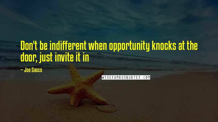 Joe Sacco Quotes: Don't be indifferent when opportunity knocks at the door, just invite it in