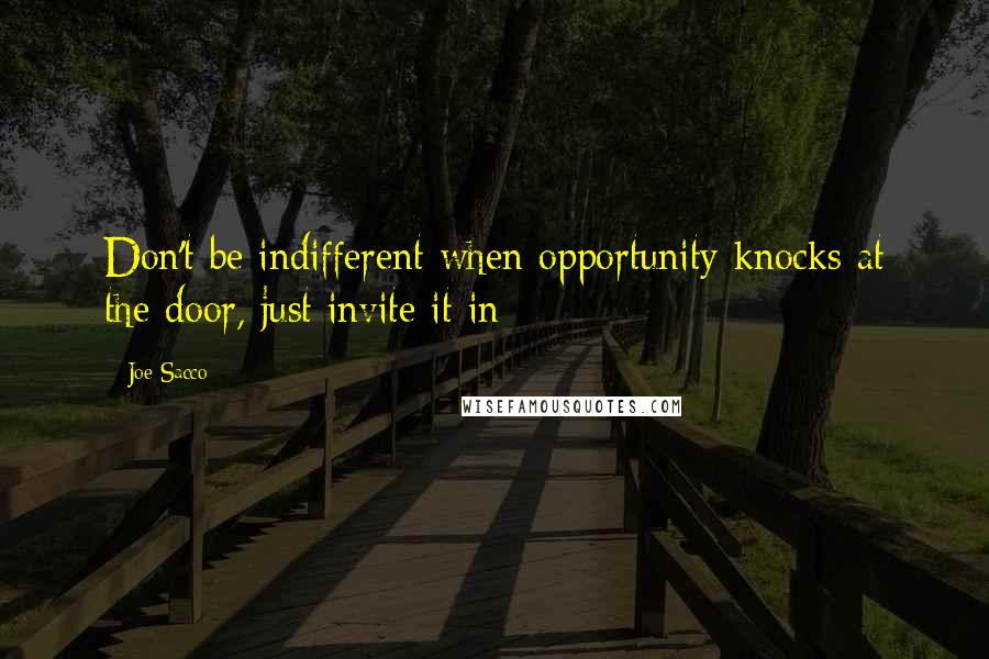 Joe Sacco Quotes: Don't be indifferent when opportunity knocks at the door, just invite it in