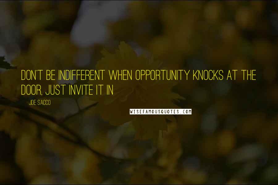 Joe Sacco Quotes: Don't be indifferent when opportunity knocks at the door, just invite it in