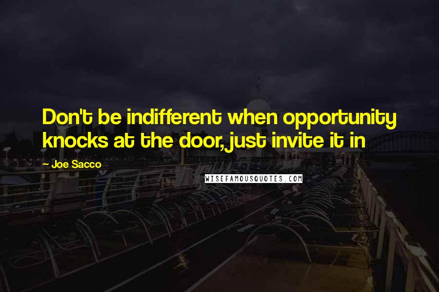 Joe Sacco Quotes: Don't be indifferent when opportunity knocks at the door, just invite it in