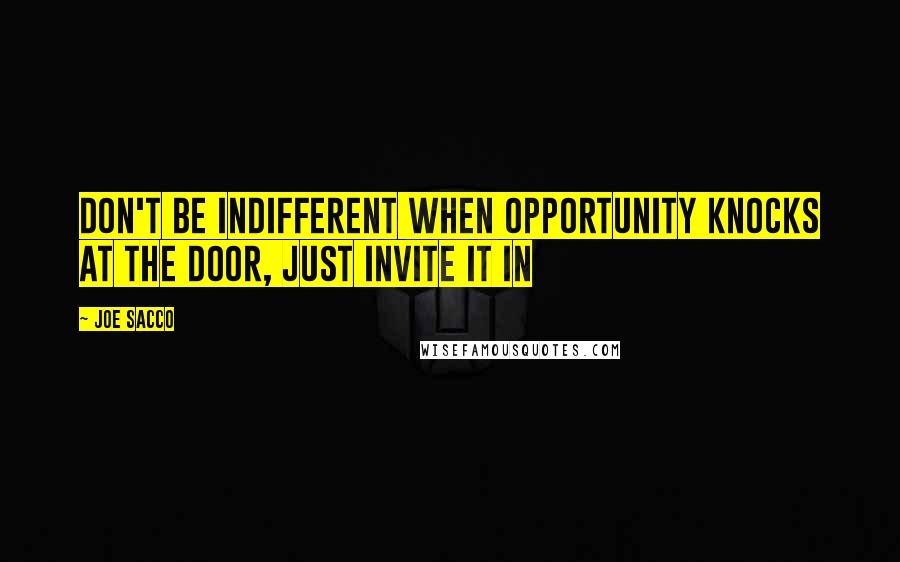 Joe Sacco Quotes: Don't be indifferent when opportunity knocks at the door, just invite it in