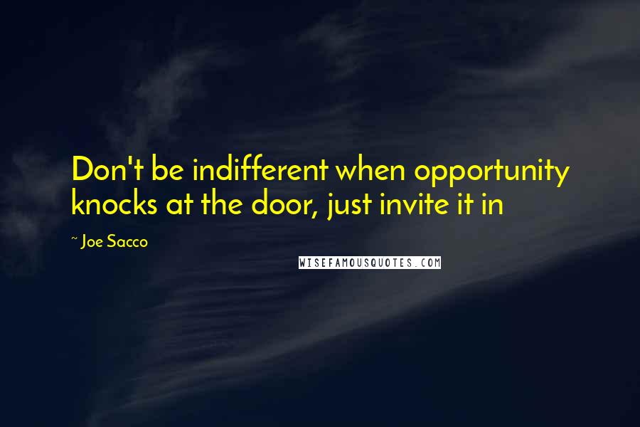 Joe Sacco Quotes: Don't be indifferent when opportunity knocks at the door, just invite it in