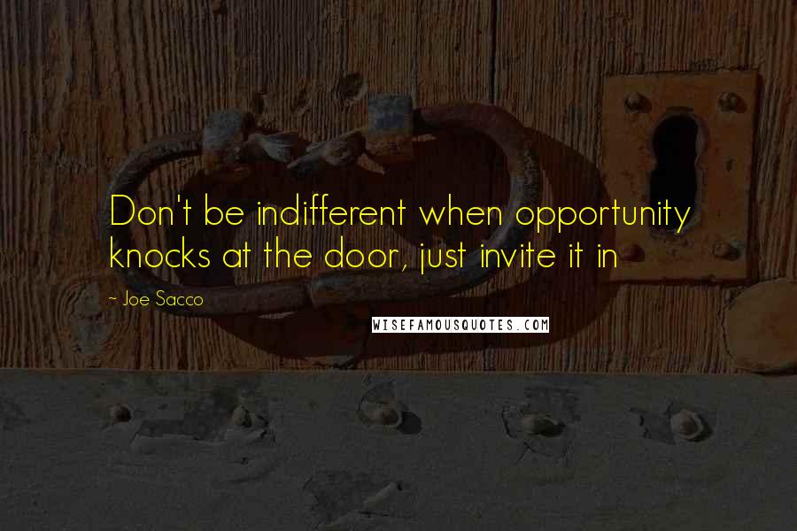 Joe Sacco Quotes: Don't be indifferent when opportunity knocks at the door, just invite it in