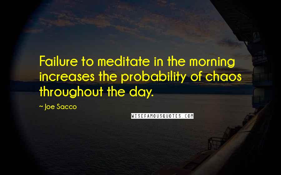 Joe Sacco Quotes: Failure to meditate in the morning increases the probability of chaos throughout the day.