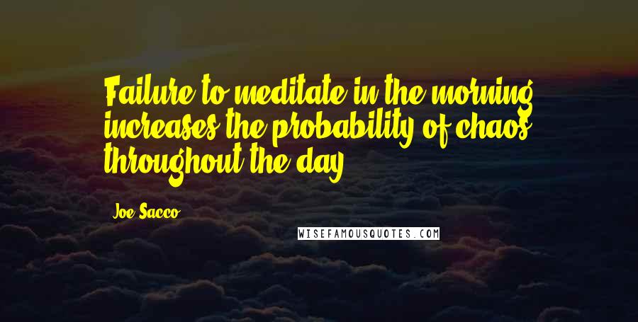 Joe Sacco Quotes: Failure to meditate in the morning increases the probability of chaos throughout the day.