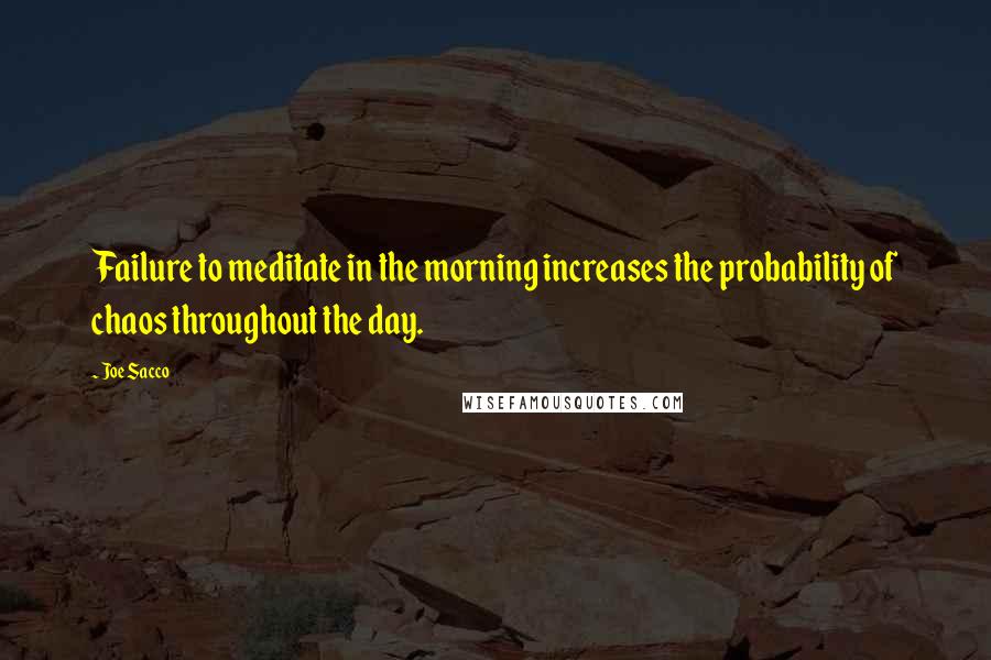 Joe Sacco Quotes: Failure to meditate in the morning increases the probability of chaos throughout the day.
