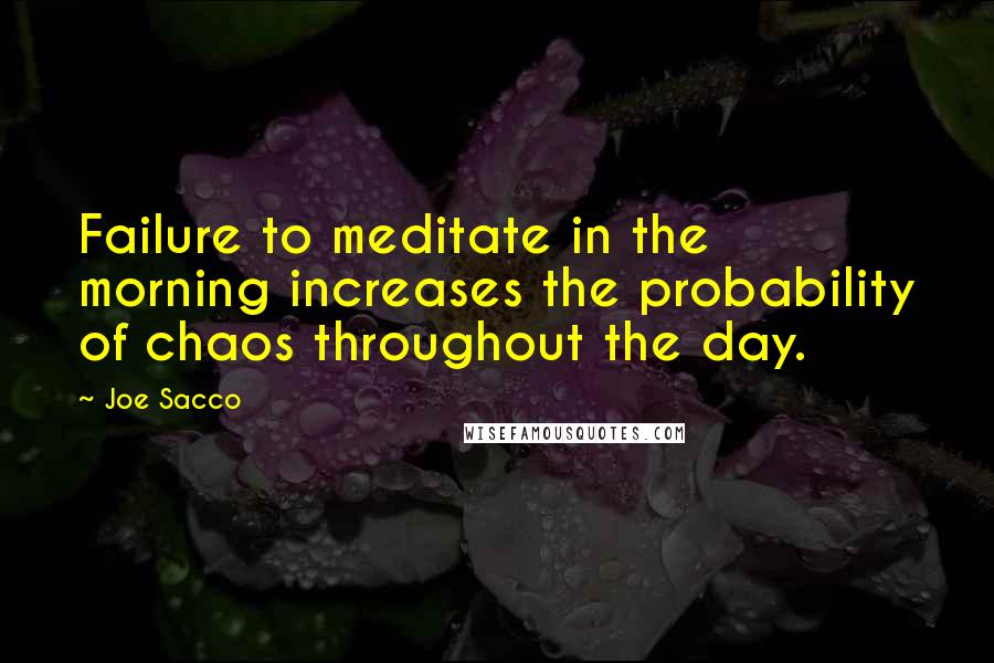 Joe Sacco Quotes: Failure to meditate in the morning increases the probability of chaos throughout the day.