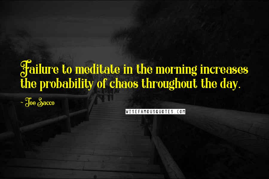 Joe Sacco Quotes: Failure to meditate in the morning increases the probability of chaos throughout the day.