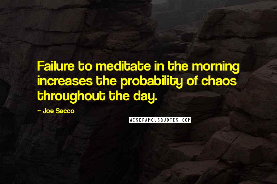 Joe Sacco Quotes: Failure to meditate in the morning increases the probability of chaos throughout the day.