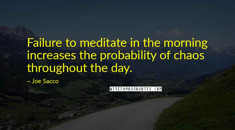 Joe Sacco Quotes: Failure to meditate in the morning increases the probability of chaos throughout the day.