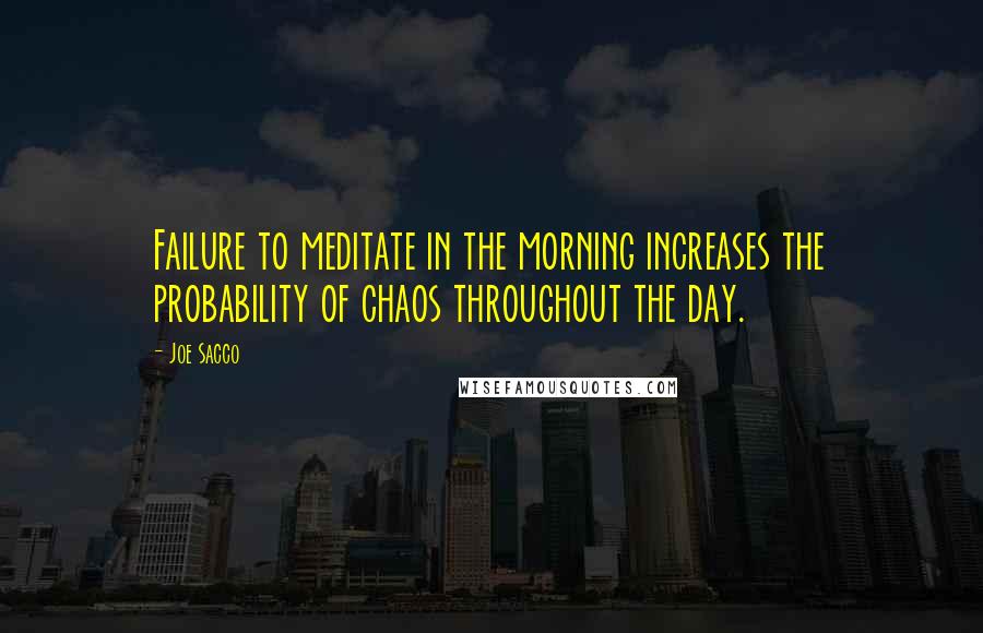 Joe Sacco Quotes: Failure to meditate in the morning increases the probability of chaos throughout the day.